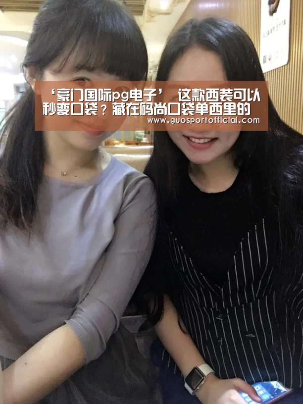 ‘豪门国际pg电子’
这款西装可以秒变口袋?藏在码尚口袋单西里的秘密(图1) 豪门国际官网